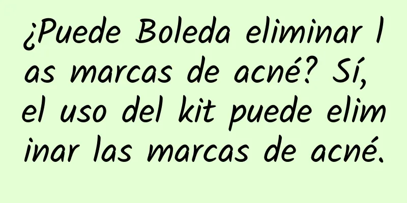 ¿Puede Boleda eliminar las marcas de acné? Sí, el uso del kit puede eliminar las marcas de acné.