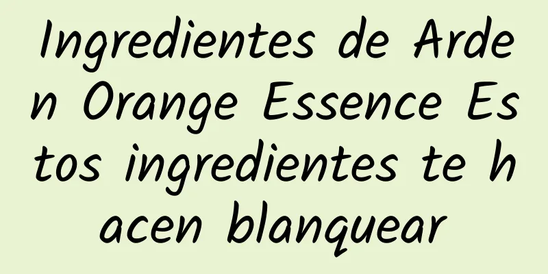 Ingredientes de Arden Orange Essence Estos ingredientes te hacen blanquear