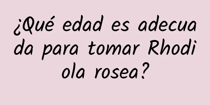 ¿Qué edad es adecuada para tomar Rhodiola rosea?