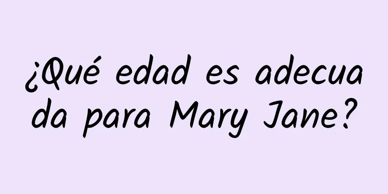 ¿Qué edad es adecuada para Mary Jane?