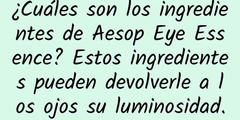 ¿Cuáles son los ingredientes de Aesop Eye Essence? Estos ingredientes pueden devolverle a los ojos su luminosidad.