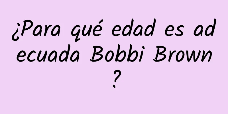 ¿Para qué edad es adecuada Bobbi Brown?