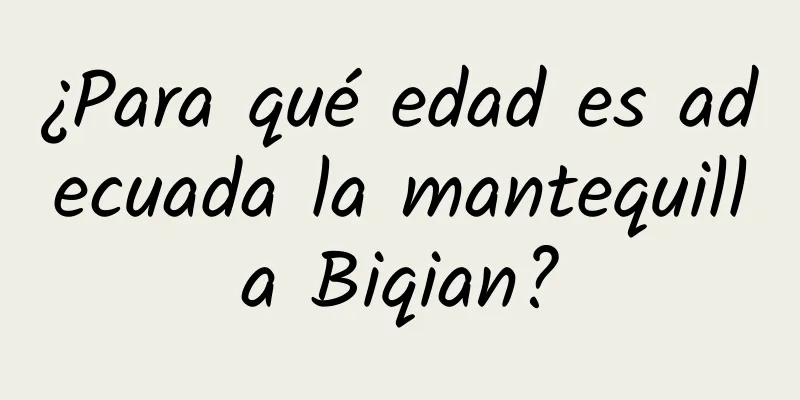 ¿Para qué edad es adecuada la mantequilla Biqian?