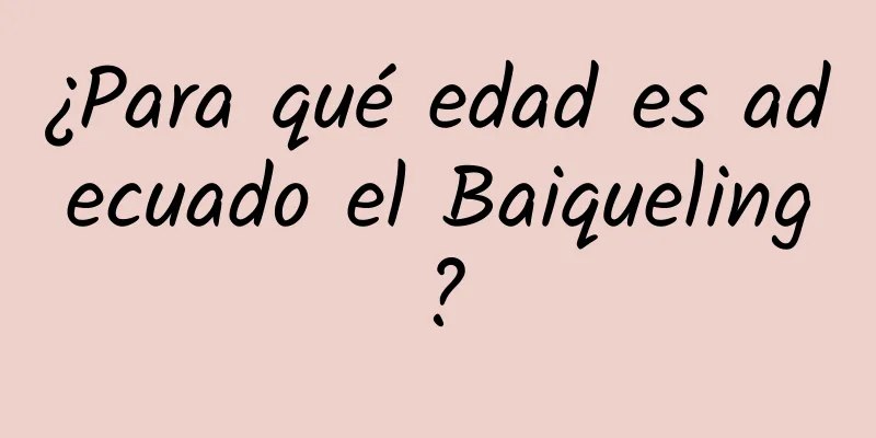 ¿Para qué edad es adecuado el Baiqueling?