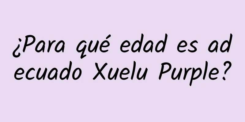 ¿Para qué edad es adecuado Xuelu Purple?