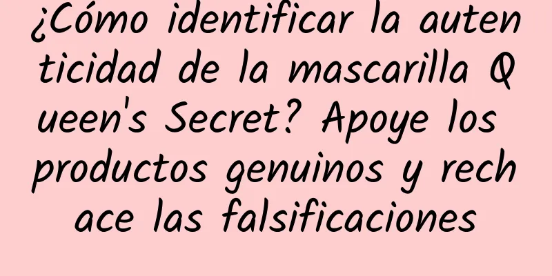 ¿Cómo identificar la autenticidad de la mascarilla Queen's Secret? Apoye los productos genuinos y rechace las falsificaciones