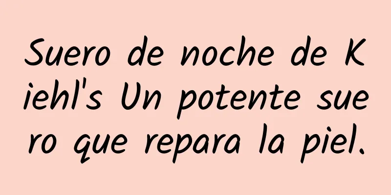 Suero de noche de Kiehl's Un potente suero que repara la piel.