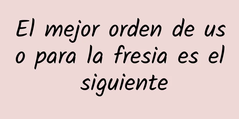 El mejor orden de uso para la fresia es el siguiente