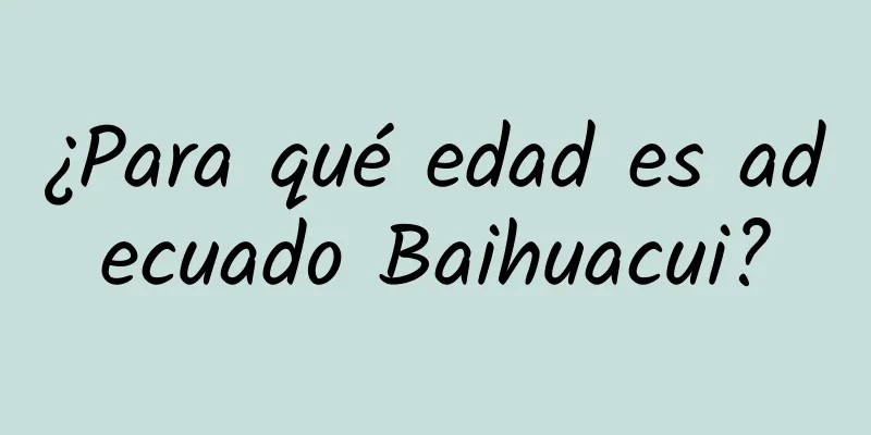 ¿Para qué edad es adecuado Baihuacui?