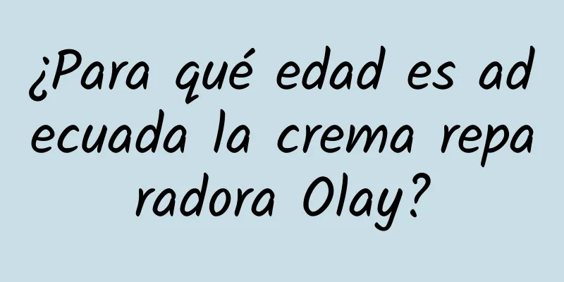 ¿Para qué edad es adecuada la crema reparadora Olay?