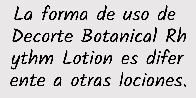 La forma de uso de Decorte Botanical Rhythm Lotion es diferente a otras lociones.