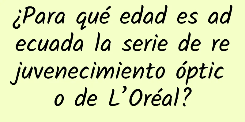 ¿Para qué edad es adecuada la serie de rejuvenecimiento óptico de L’Oréal?