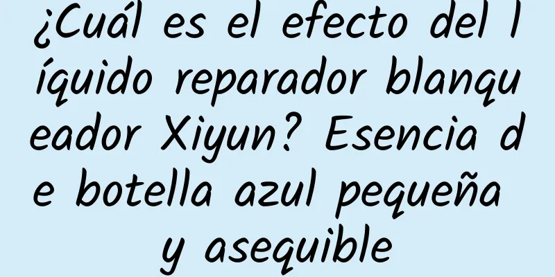 ¿Cuál es el efecto del líquido reparador blanqueador Xiyun? Esencia de botella azul pequeña y asequible