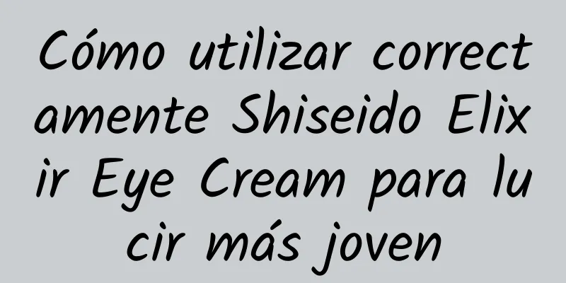 Cómo utilizar correctamente Shiseido Elixir Eye Cream para lucir más joven