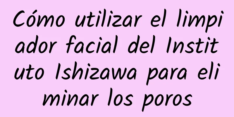 Cómo utilizar el limpiador facial del Instituto Ishizawa para eliminar los poros