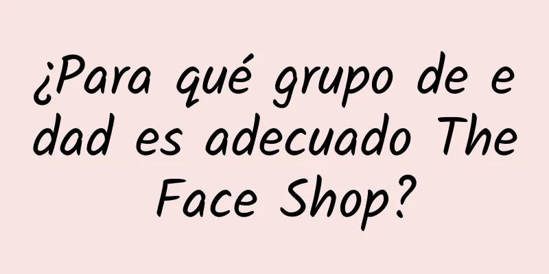 ¿Para qué grupo de edad es adecuado The Face Shop?