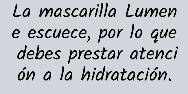 La mascarilla Lumene escuece, por lo que debes prestar atención a la hidratación.