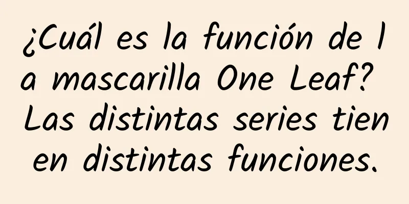 ¿Cuál es la función de la mascarilla One Leaf? Las distintas series tienen distintas funciones.