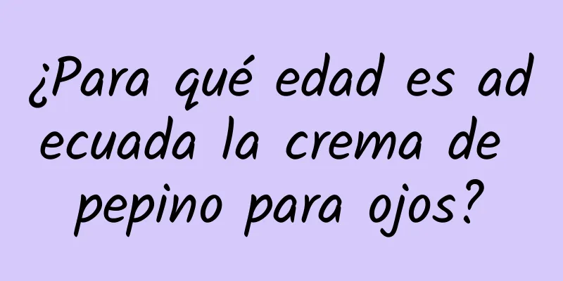 ¿Para qué edad es adecuada la crema de pepino para ojos?