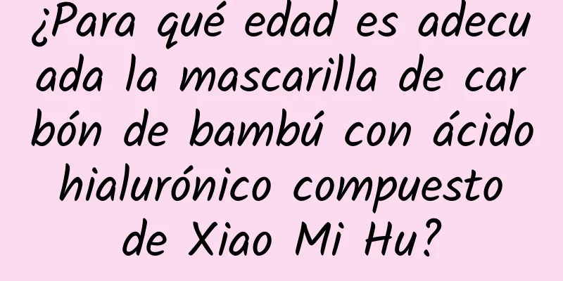 ¿Para qué edad es adecuada la mascarilla de carbón de bambú con ácido hialurónico compuesto de Xiao Mi Hu?