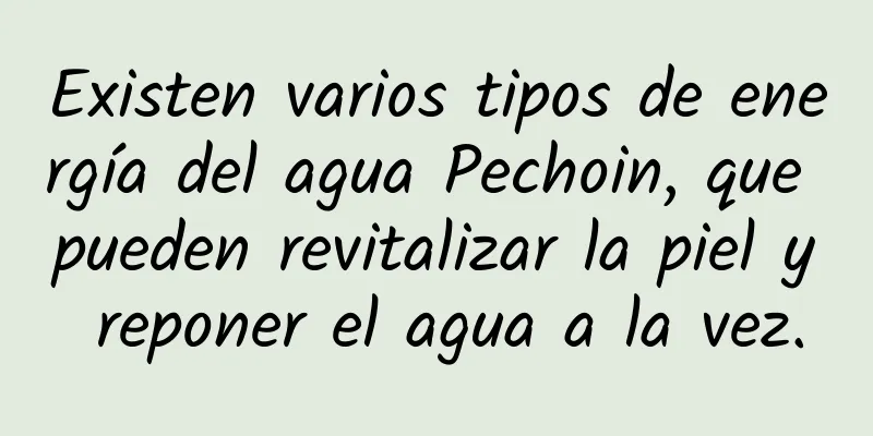 Existen varios tipos de energía del agua Pechoin, que pueden revitalizar la piel y reponer el agua a la vez.