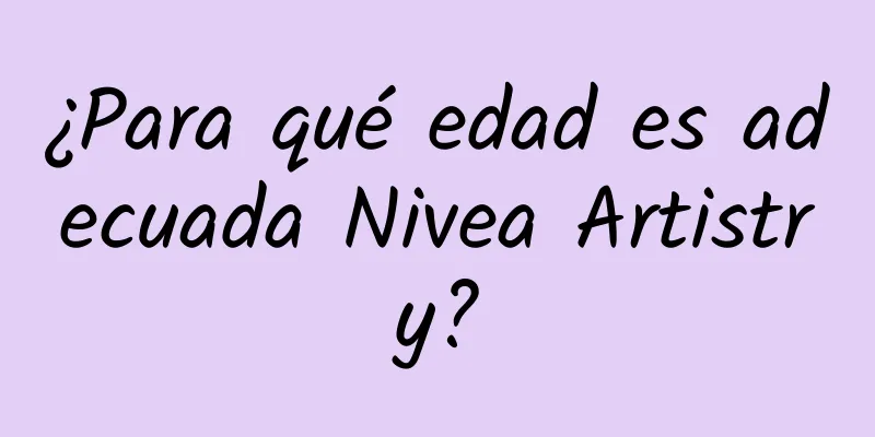 ¿Para qué edad es adecuada Nivea Artistry?