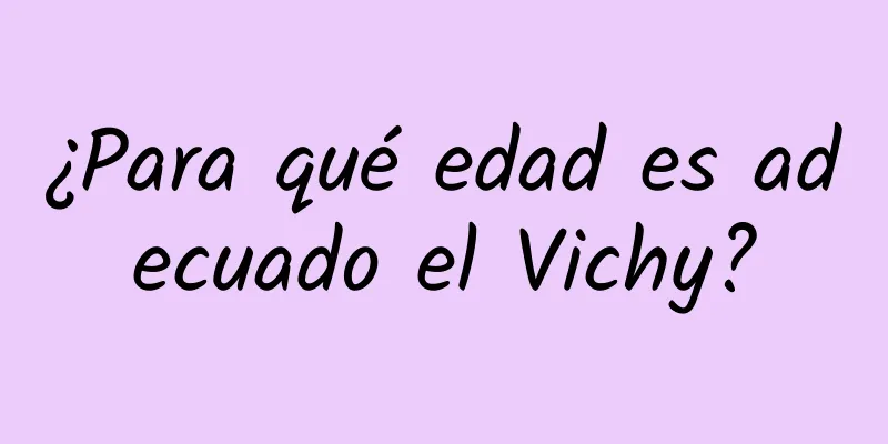 ¿Para qué edad es adecuado el Vichy?