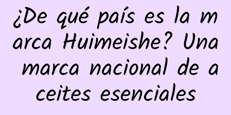 ¿De qué país es la marca Huimeishe? Una marca nacional de aceites esenciales