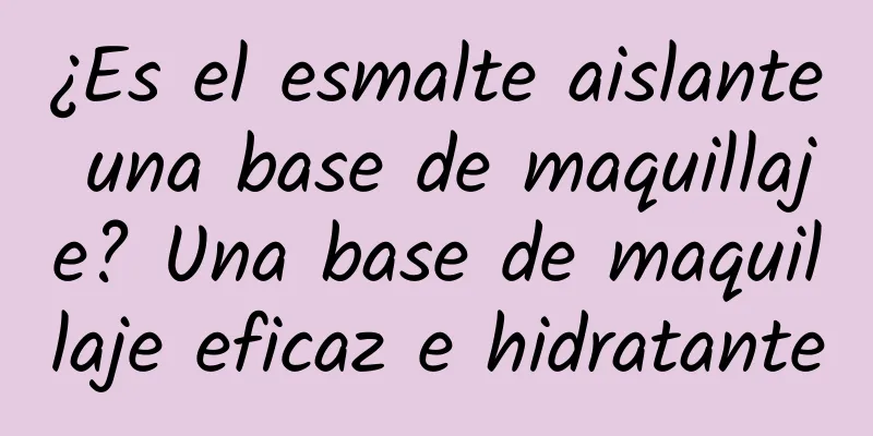 ¿Es el esmalte aislante una base de maquillaje? Una base de maquillaje eficaz e hidratante