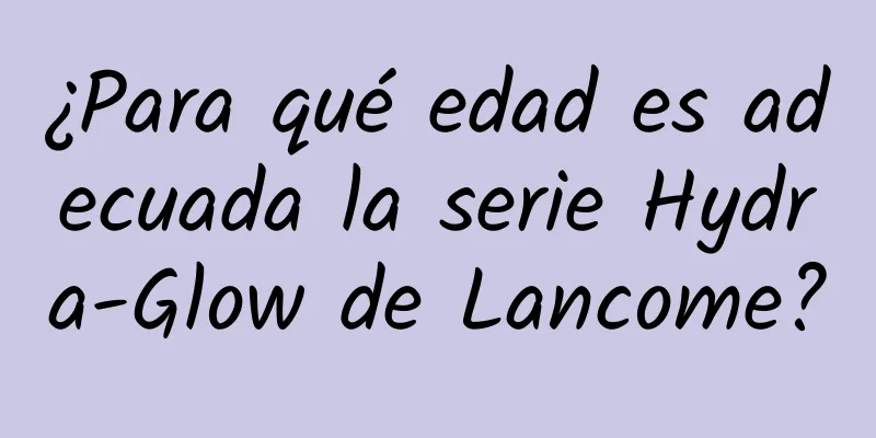 ¿Para qué edad es adecuada la serie Hydra-Glow de Lancome?