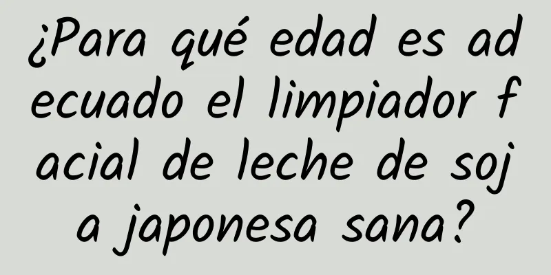 ¿Para qué edad es adecuado el limpiador facial de leche de soja japonesa sana?