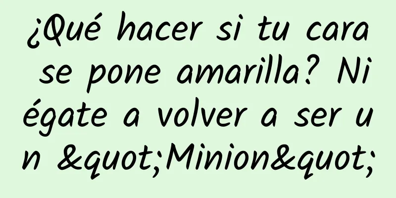 ¿Qué hacer si tu cara se pone amarilla? Niégate a volver a ser un "Minion"