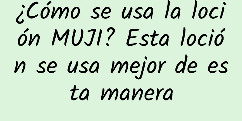 ¿Cómo se usa la loción MUJI? Esta loción se usa mejor de esta manera