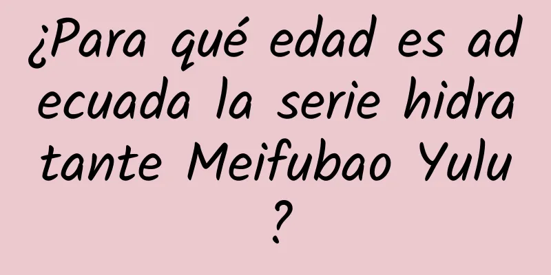 ¿Para qué edad es adecuada la serie hidratante Meifubao Yulu?