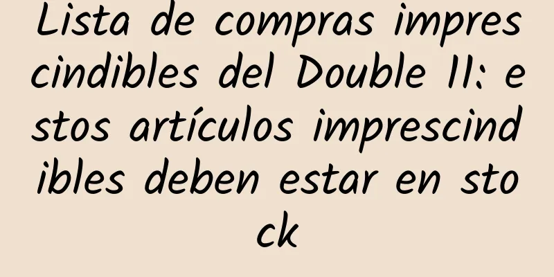 Lista de compras imprescindibles del Double 11: estos artículos imprescindibles deben estar en stock