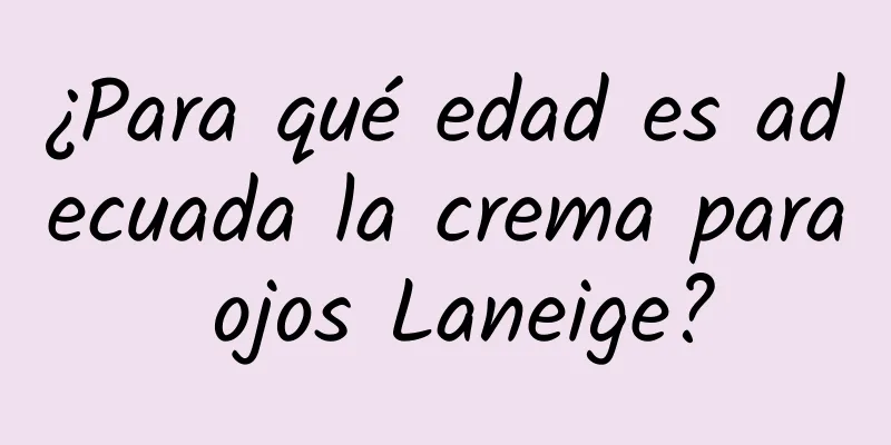 ¿Para qué edad es adecuada la crema para ojos Laneige?