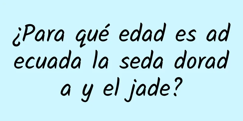 ¿Para qué edad es adecuada la seda dorada y el jade?