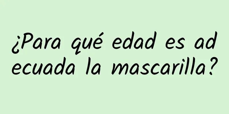 ¿Para qué edad es adecuada la mascarilla?