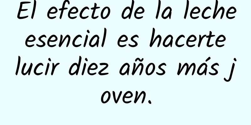 El efecto de la leche esencial es hacerte lucir diez años más joven.