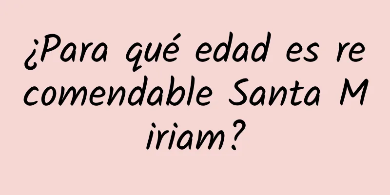 ¿Para qué edad es recomendable Santa Miriam?