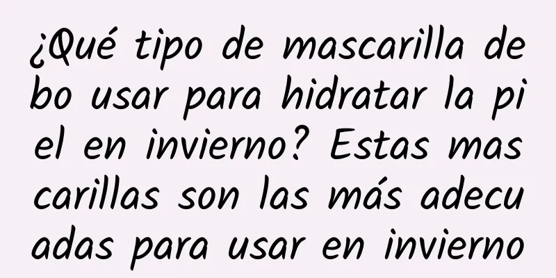 ¿Qué tipo de mascarilla debo usar para hidratar la piel en invierno? Estas mascarillas son las más adecuadas para usar en invierno