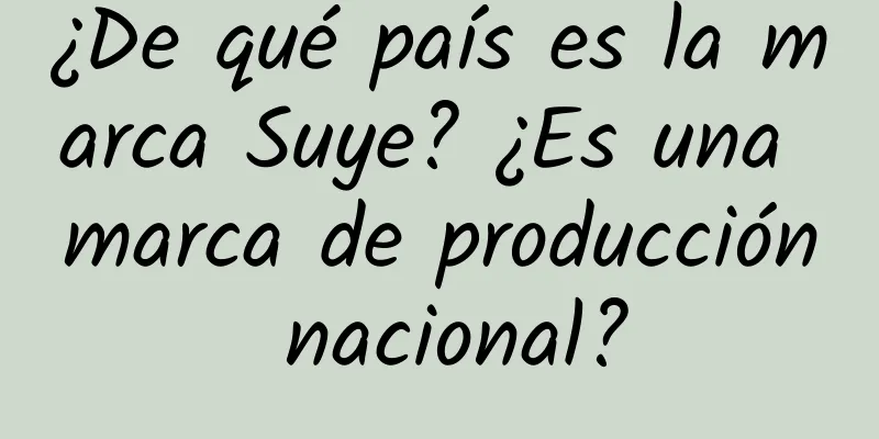 ¿De qué país es la marca Suye? ¿Es una marca de producción nacional?