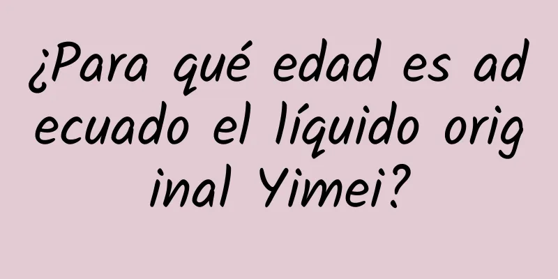 ¿Para qué edad es adecuado el líquido original Yimei?