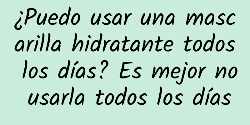 ¿Puedo usar una mascarilla hidratante todos los días? Es mejor no usarla todos los días