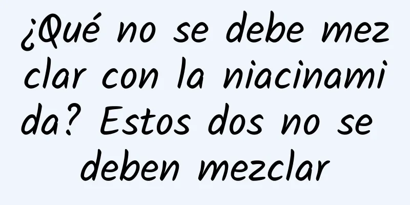 ¿Qué no se debe mezclar con la niacinamida? Estos dos no se deben mezclar