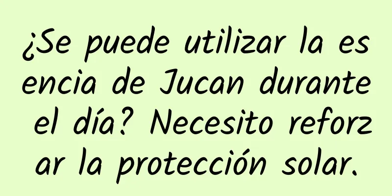 ¿Se puede utilizar la esencia de Jucan durante el día? Necesito reforzar la protección solar.