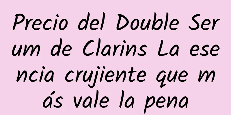 Precio del Double Serum de Clarins La esencia crujiente que más vale la pena