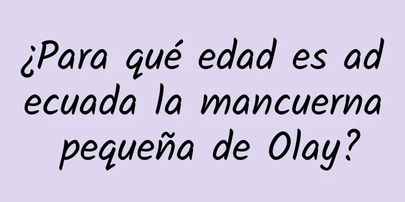 ¿Para qué edad es adecuada la mancuerna pequeña de Olay?