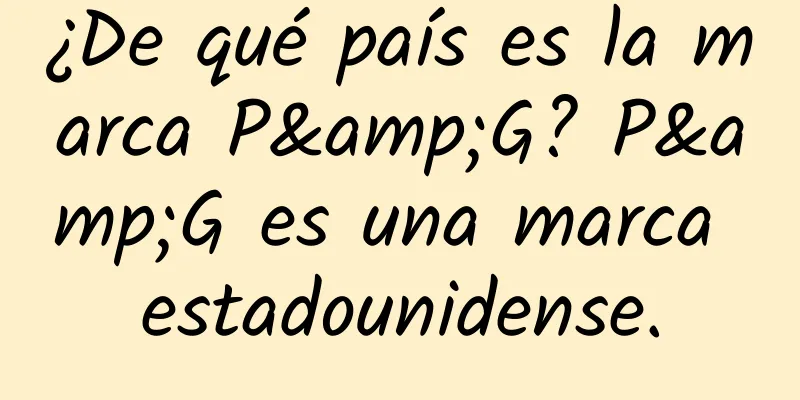 ¿De qué país es la marca P&G? P&G es una marca estadounidense.