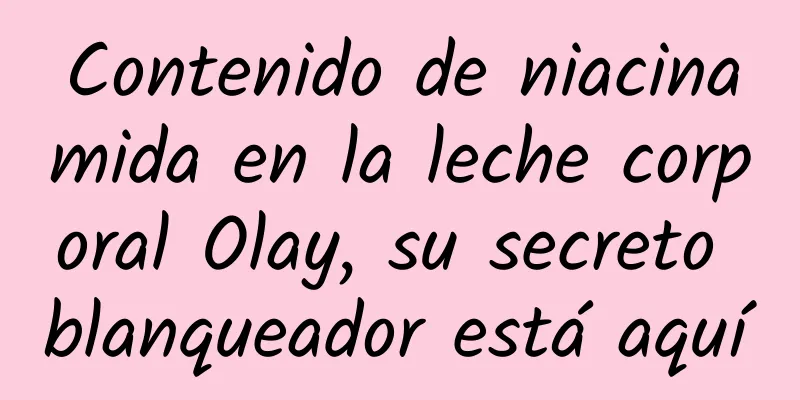 Contenido de niacinamida en la leche corporal Olay, su secreto blanqueador está aquí